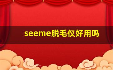 seeme脱毛仪好用吗