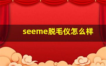 seeme脱毛仪怎么样