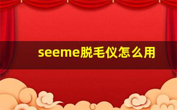 seeme脱毛仪怎么用