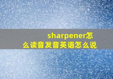 sharpener怎么读音发音英语怎么说