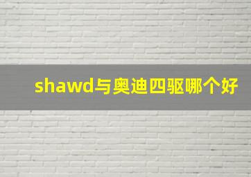 shawd与奥迪四驱哪个好