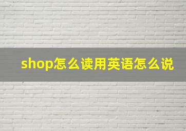 shop怎么读用英语怎么说