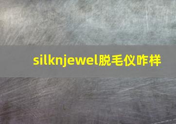 silknjewel脱毛仪咋样