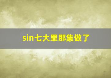 sin七大罪那集做了