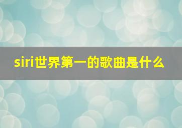 siri世界第一的歌曲是什么