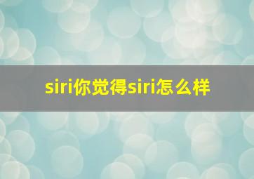 siri你觉得siri怎么样