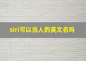 siri可以当人的英文名吗