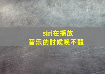 siri在播放音乐的时候唤不醒