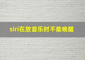 siri在放音乐时不能唤醒