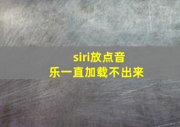 siri放点音乐一直加载不出来