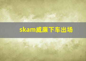 skam威廉下车出场