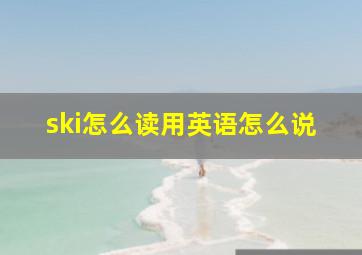 ski怎么读用英语怎么说