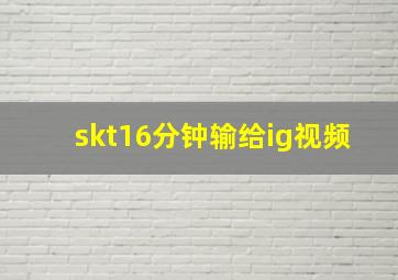 skt16分钟输给ig视频