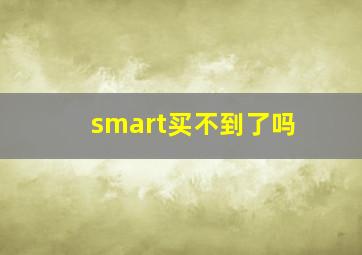 smart买不到了吗