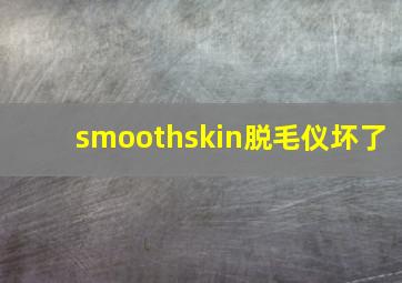 smoothskin脱毛仪坏了