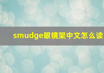 smudge眼镜架中文怎么读