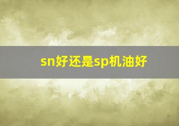 sn好还是sp机油好