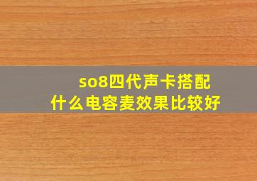 so8四代声卡搭配什么电容麦效果比较好