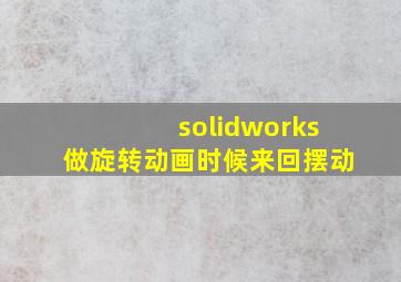 solidworks做旋转动画时候来回摆动