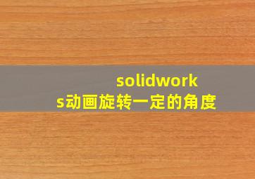 solidworks动画旋转一定的角度