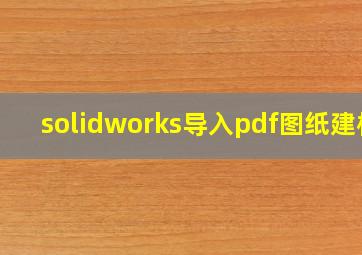 solidworks导入pdf图纸建模