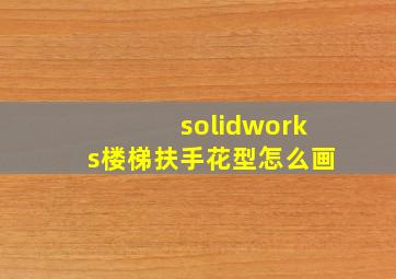 solidworks楼梯扶手花型怎么画