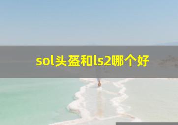 sol头盔和ls2哪个好