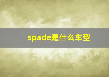 spade是什么车型