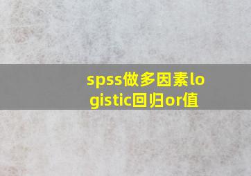 spss做多因素logistic回归or值