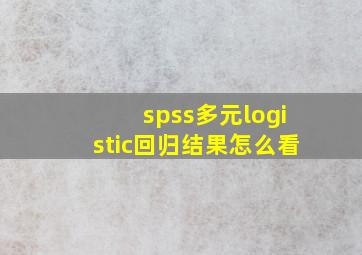 spss多元logistic回归结果怎么看