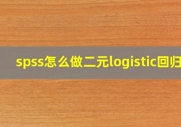 spss怎么做二元logistic回归