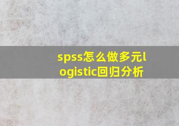 spss怎么做多元logistic回归分析