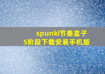 spunki节奏盒子5阶段下载安装手机版