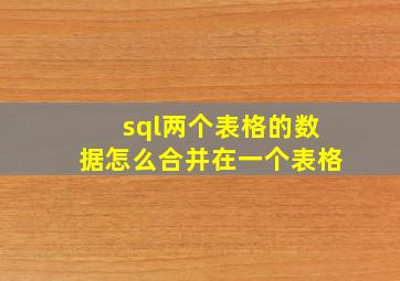 sql两个表格的数据怎么合并在一个表格