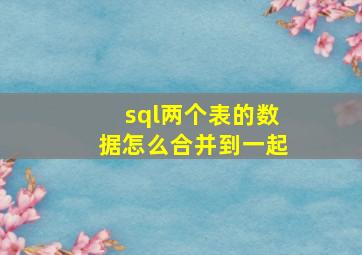 sql两个表的数据怎么合并到一起