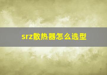 srz散热器怎么选型