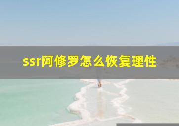 ssr阿修罗怎么恢复理性