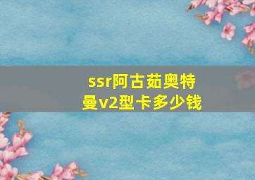 ssr阿古茹奥特曼v2型卡多少钱