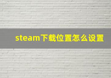 steam下载位置怎么设置