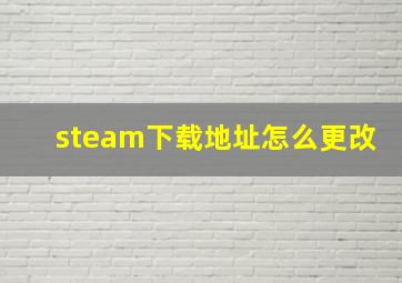 steam下载地址怎么更改