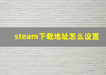 steam下载地址怎么设置