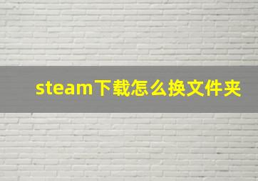 steam下载怎么换文件夹