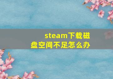 steam下载磁盘空间不足怎么办