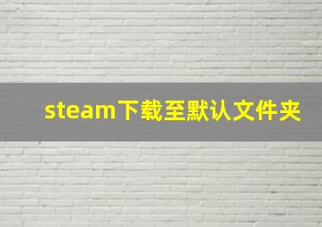 steam下载至默认文件夹