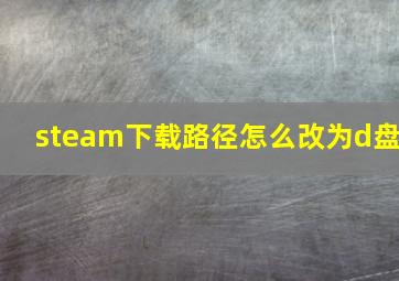 steam下载路径怎么改为d盘