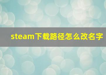 steam下载路径怎么改名字