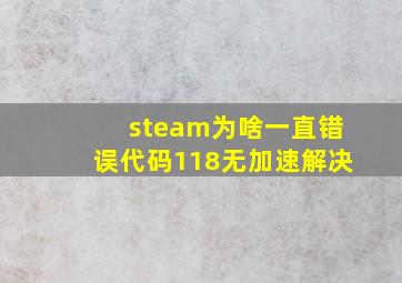 steam为啥一直错误代码118无加速解决