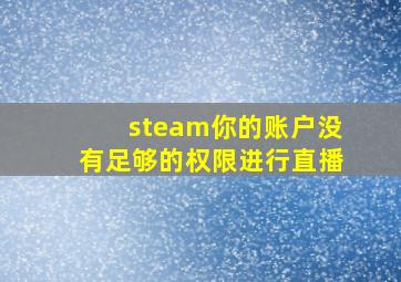 steam你的账户没有足够的权限进行直播