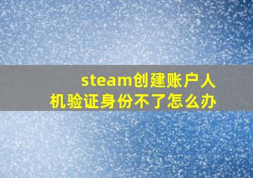 steam创建账户人机验证身份不了怎么办