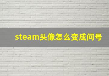 steam头像怎么变成问号